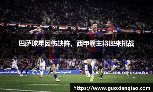 巴萨球星因伤缺阵，西甲霸主将迎来挑战