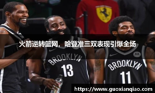 火箭逆转篮网，哈登准三双表现引爆全场