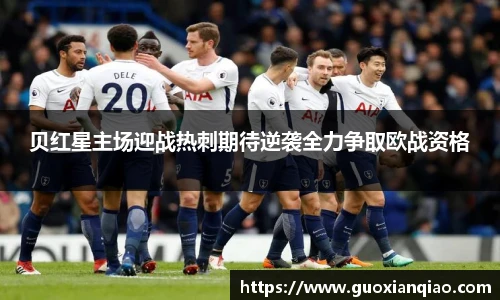 贝红星主场迎战热刺期待逆袭全力争取欧战资格