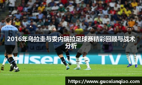 2016年乌拉圭与委内瑞拉足球赛精彩回顾与战术分析