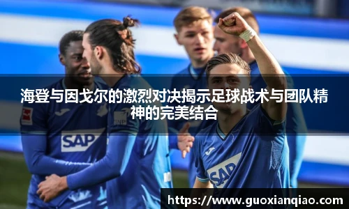 海登与因戈尔的激烈对决揭示足球战术与团队精神的完美结合