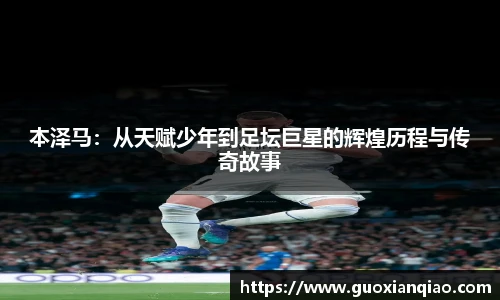 本泽马：从天赋少年到足坛巨星的辉煌历程与传奇故事