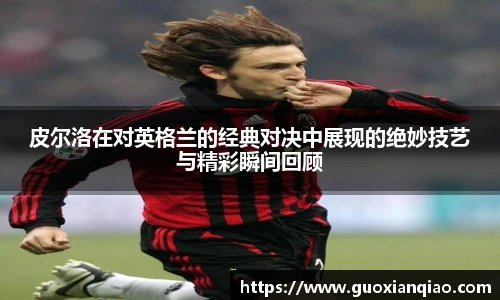 皮尔洛在对英格兰的经典对决中展现的绝妙技艺与精彩瞬间回顾