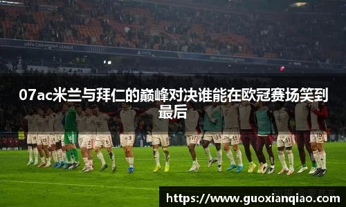 07ac米兰与拜仁的巅峰对决谁能在欧冠赛场笑到最后