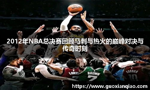 2012年NBA总决赛回顾马刺与热火的巅峰对决与传奇时刻