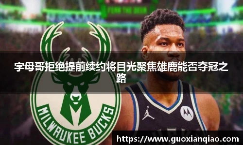 字母哥拒绝提前续约将目光聚焦雄鹿能否夺冠之路