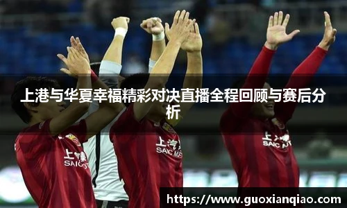 上港与华夏幸福精彩对决直播全程回顾与赛后分析