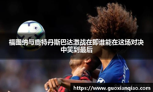 福图纳与鹿特丹斯巴达激战在即谁能在这场对决中笑到最后