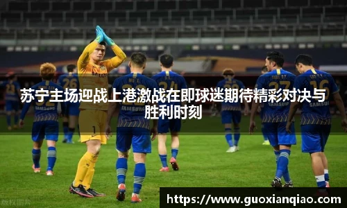 苏宁主场迎战上港激战在即球迷期待精彩对决与胜利时刻