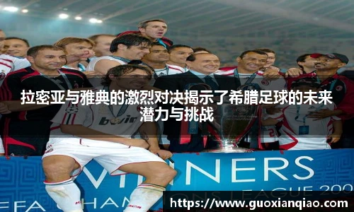 拉密亚与雅典的激烈对决揭示了希腊足球的未来潜力与挑战