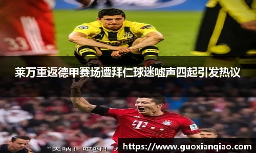 莱万重返德甲赛场遭拜仁球迷嘘声四起引发热议