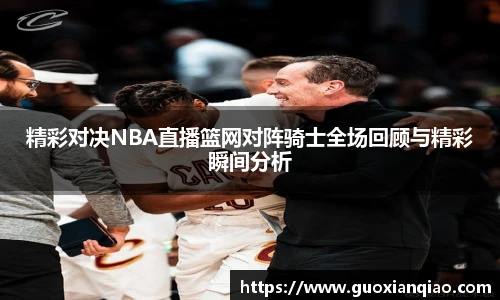 精彩对决NBA直播篮网对阵骑士全场回顾与精彩瞬间分析